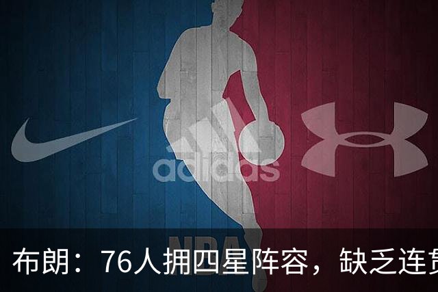 布朗：76人拥四星阵容，缺乏连贯性亦能胜出