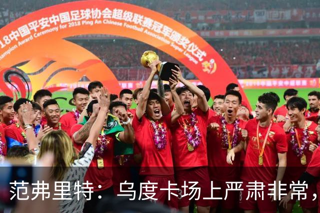 范弗里特：乌度卡场上严肃非常，但私下幽默风趣